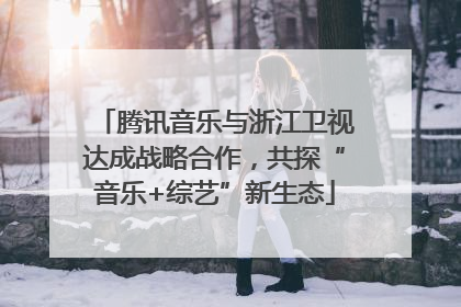 腾讯音乐与浙江卫视达成战略合作，共探“音乐+综艺”新生态