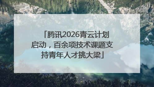 腾讯2026青云计划启动，百余项技术课题支持青年人才挑大梁