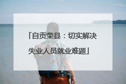 自贡荣县：切实解决失业人员就业难题
