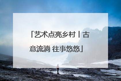 艺术点亮乡村丨古意流淌 往事悠悠