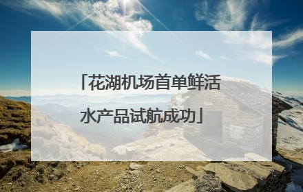 花湖机场首单鲜活水产品试航成功
