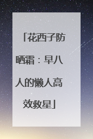 花西子防晒霜：早八人的懒人高效救星