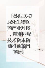 苏滨联动深化生物医药产业对接，精准匹配技术资本资源推动项目落地