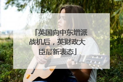 英国向中东增派战机后，英财政大臣最新表态