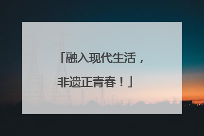 融入现代生活，非遗正青春！