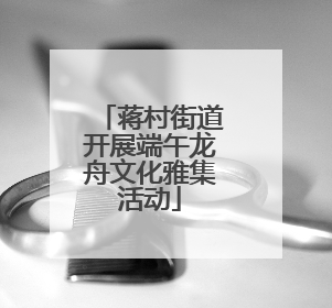 蒋村街道开展端午龙舟文化雅集活动