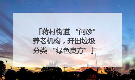 蒋村街道 “问诊” 养老机构，开出垃圾分类 “绿色良方”