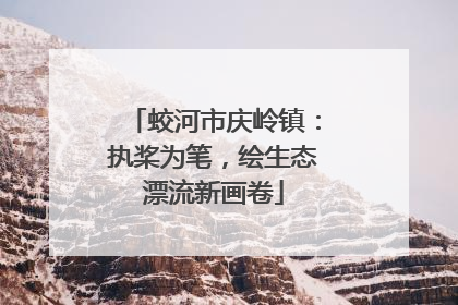 蛟河市庆岭镇：执桨为笔，绘生态漂流新画卷