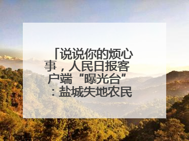 说说你的烦心事，人民日报客户端“曝光台”：盐城失地农民保障金待支付