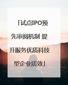 试点IPO预先审阅机制 提升服务优质科技型企业质效