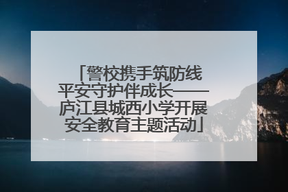 警校携手筑防线 平安守护伴成长——庐江县城西小学开展安全教育主题活动