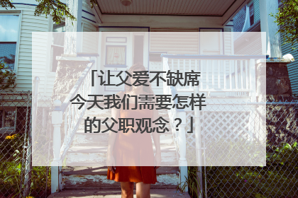 让父爱不缺席 今天我们需要怎样的父职观念？