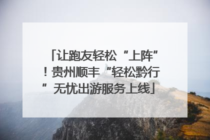 让跑友轻松“上阵”！贵州顺丰“轻松黔行”无忧出游服务上线