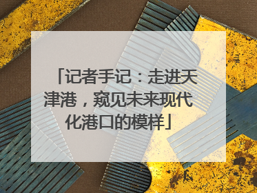 记者手记：走进天津港，窥见未来现代化港口的模样