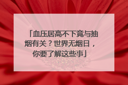 血压居高不下竟与抽烟有关？世界无烟日，你要了解这些事