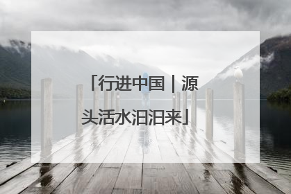 行进中国｜源头活水汩汩来