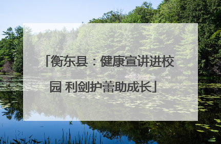 衡东县：健康宣讲进校园 利剑护蕾助成长