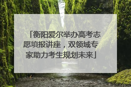 衡阳爱尔举办高考志愿填报讲座，双领域专家助力考生规划未来