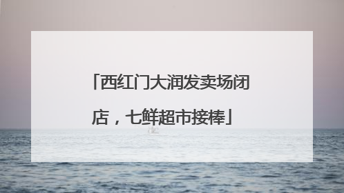 西红门大润发卖场闭店，七鲜超市接棒