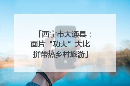 西宁市大通县：面片“功夫”大比拼带热乡村旅游