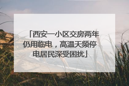 西安一小区交房两年仍用临电，高温天频停电居民深受困扰