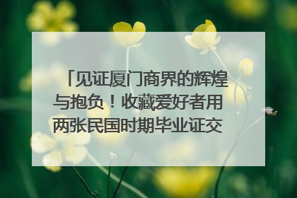 见证厦门商界的辉煌与抱负！收藏爱好者用两张民国时期毕业证交换了一枚银章
