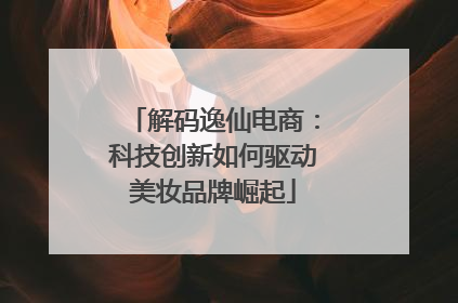 解码逸仙电商：科技创新如何驱动美妆品牌崛起