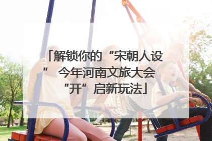 解锁你的“宋朝人设” 今年河南文旅大会“开”启新玩法