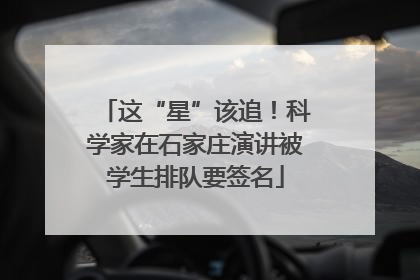 这“星”该追！科学家在石家庄演讲被学生排队要签名