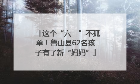 这个“六一”不孤单！鲁山县62名孩子有了新“妈妈”