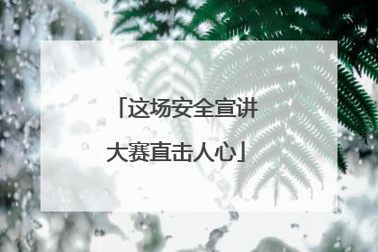 这场安全宣讲大赛直击人心