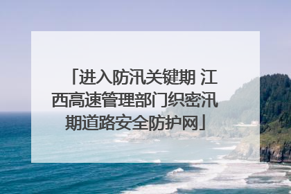 进入防汛关键期 江西高速管理部门织密汛期道路安全防护网