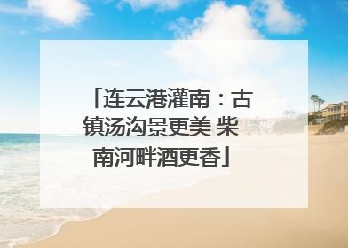 连云港灌南：古镇汤沟景更美 柴南河畔酒更香