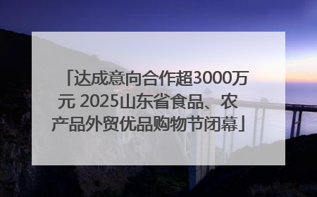 达成意向合作超3000万元 2025山东省食品、农产品外贸优品购物节闭幕