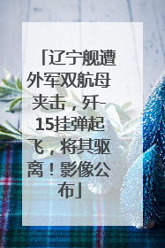 辽宁舰遭外军双航母夹击，歼-15挂弹起飞，将其驱离！影像公布