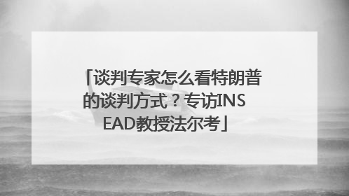 谈判专家怎么看特朗普的谈判方式？专访INSEAD教授法尔考