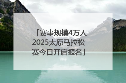 赛事规模4万人 2025太原马拉松赛今日开启报名