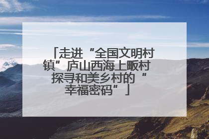 走进“全国文明村镇”庐山西海上畈村 探寻和美乡村的“幸福密码”