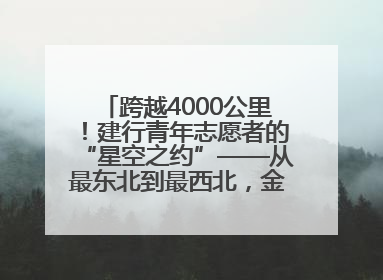 跨越4000公里！建行青年志愿者的“星空之约”——从最东北到最西北，金融温度照亮“星星的孩子”