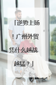 逆势上扬！广州外贸凭什么越战越猛？