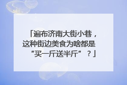 遍布济南大街小巷，这种街边美食为啥都是“买一斤送半斤”？