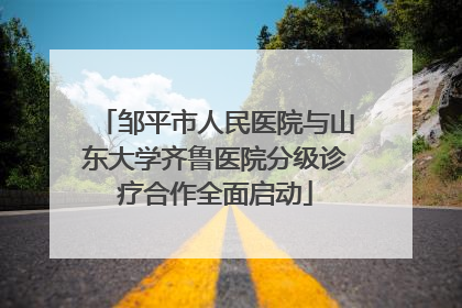 邹平市人民医院与山东大学齐鲁医院分级诊疗合作全面启动
