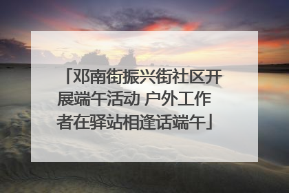 邓南街振兴街社区开展端午活动 户外工作者在驿站相逢话端午