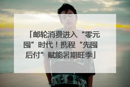 邮轮消费进入“零元囤”时代！携程“先囤后付”赋能暑期旺季