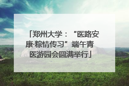 郑州大学：“医路安康·粽情传习”端午青医游园会圆满举行