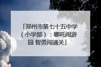 郑州市第七十五中学（小学部）：哪吒闹游园 智勇闯通关