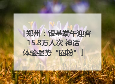 郑州：银基端午迎客15.8万人次 神话体验强势“圈粉”