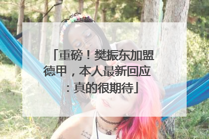 重磅！樊振东加盟德甲，本人最新回应：真的很期待