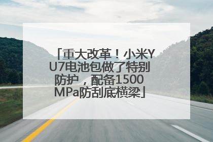 重大改革！小米YU7电池包做了特别防护，配备1500MPa防刮底横梁