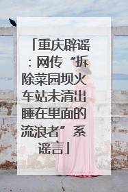 重庆辟谣：网传“拆除菜园坝火车站未清出睡在里面的流浪者”系谣言